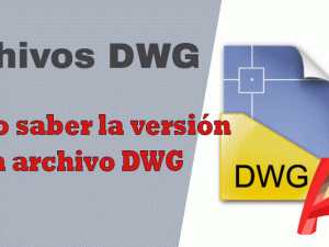 Cómo saber el formato o la versión que se guardó el archivo DWG de AutoCAD